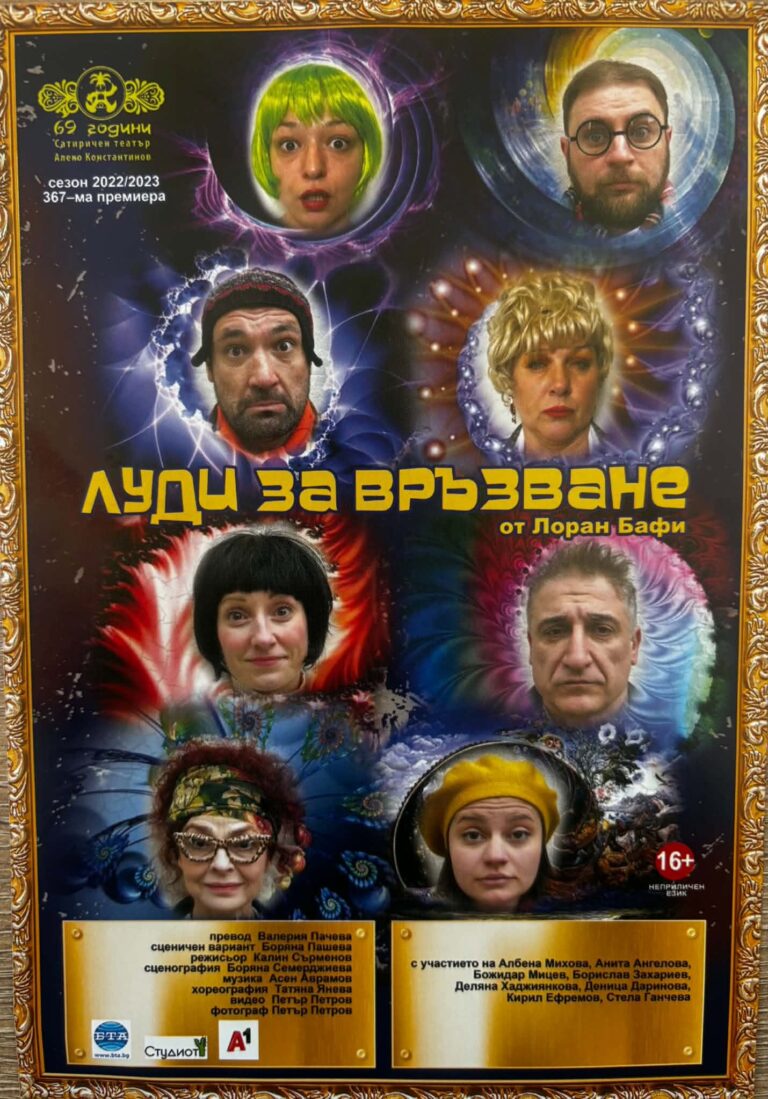 „ЛУДИ ЗА ВРЪЗВАНЕ“ или двете лица на лудостта: едно от най-смелите заглавия, поставяни на сцената на Сатиричен театър „Алеко Константинов“!От Лоран Бафи, превод Валерия Пачева, сценичен вариант Боряна Пашева, режисьор Калин Сърменов, сценография Боряна Семерджиева, музика Асен Аврамов, хореография Татяна ЯневаС участието на: Албена Михова, Анита Ангелова, Божидар Мицев, Борислав Захариев, Деляна Хаджиянкова, Кирил Ефремов и Стела Ганчева!